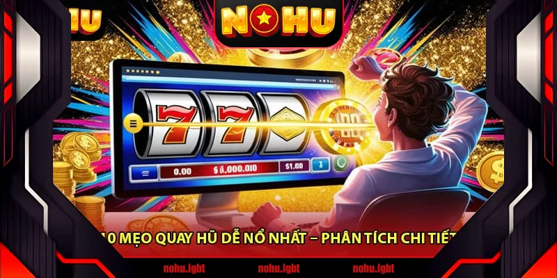 10 mẹo quay hũ dễ nổ nhất – Phân tích chi tiết 10 mẹo quay hũ dễ nổ nhất – Phân tích chi tiết