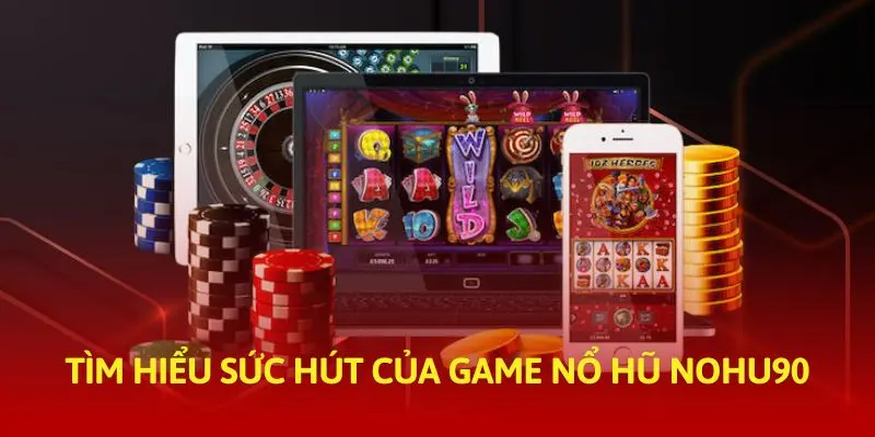Nhà cái Nohu90 và thế mạnh trong game nổ hũ
