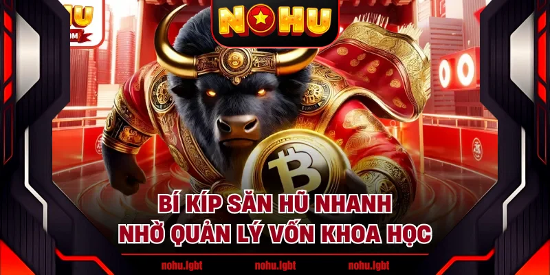 Bí kíp săn hũ nhanh nhờ quản lý vốn khoa học Bí kíp săn hũ nhanh nhờ quản lý vốn khoa học