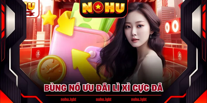 Bùng nổ ưu đãi lì xì cực đã Bùng nổ ưu đãi lì xì cực đã