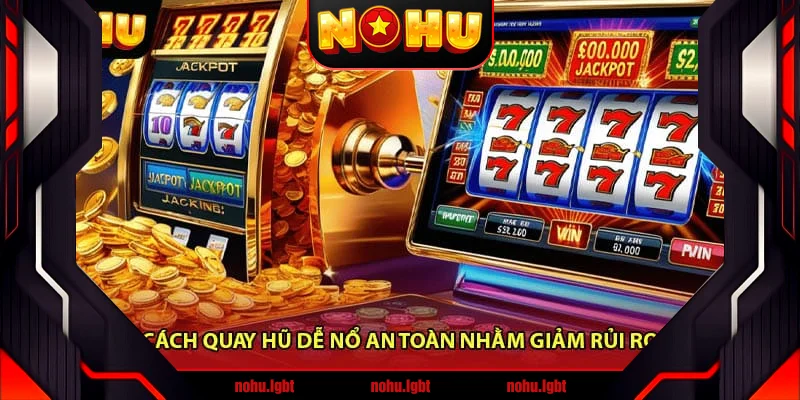Cách quay hũ dễ nổ an toàn nhằm giảm rủi ro Cách quay hũ dễ nổ an toàn nhằm giảm rủi ro