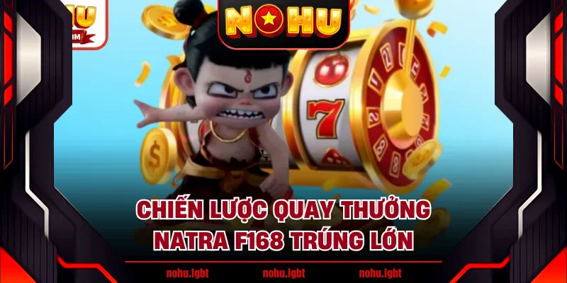 Chiến lược quay thưởng Natra F168 trúng lớn Chiến lược quay thưởng Natra F168 trúng lớn