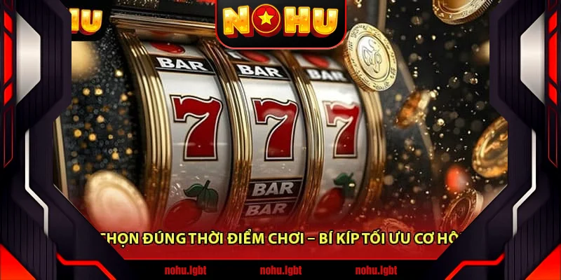 Chọn đúng thời điểm chơi – Bí kíp tối ưu cơ hội Chọn đúng thời điểm chơi – Bí kíp tối ưu cơ hội