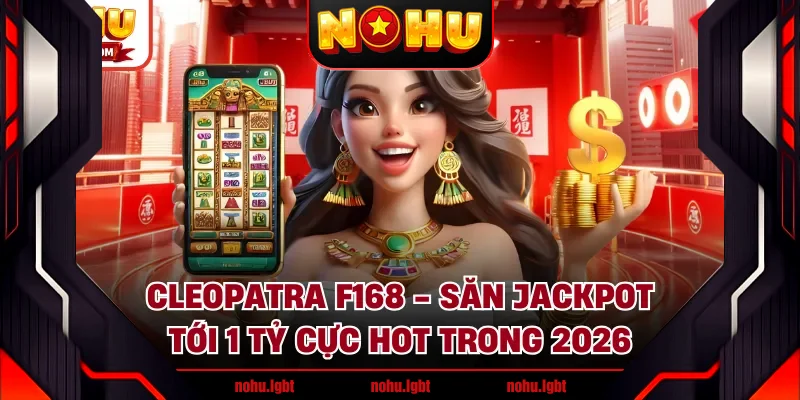 Cleopatra F168 - Săn Jackpot Tới 1 Tỷ Cực Hot Trong 2026