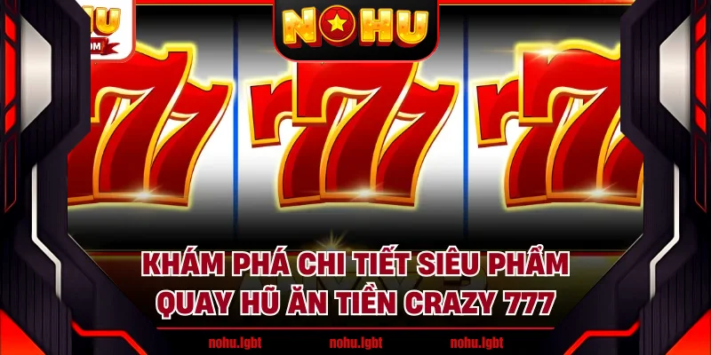 Khám phá chi tiết siêu phẩm quay hũ ăn tiền Crazy 777 Khám phá chi tiết siêu phẩm quay hũ ăn tiền Crazy 777