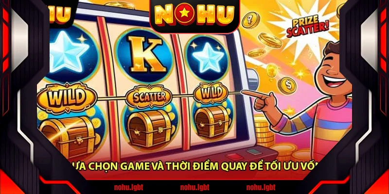 Lựa Chọn Game Và Thời Điểm Quay Để Tối Ưu Vốn Lựa Chọn Game Và Thời Điểm Quay Để Tối Ưu Vốn