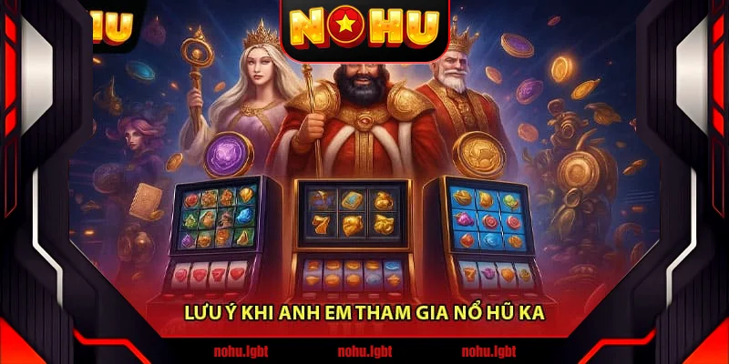Lưu ý khi anh em tham gia Nổ hũ KA Lưu ý khi anh em tham gia Nổ hũ KA