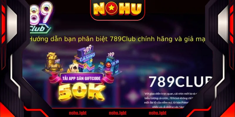 Hướng dẫn bạn phân biệt 789Club chính hãng và giả mạo Hướng dẫn bạn phân biệt 789Club chính hãng và giả mạo