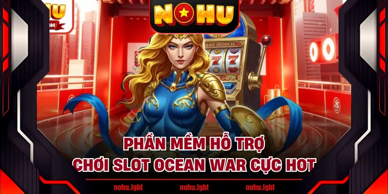 Phần mềm hỗ trợ chơi slot Ocean War cực hot Phần mềm hỗ trợ chơi slot Ocean War cực hot
