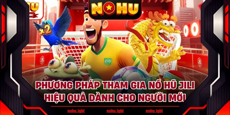 Phương pháp tham gia nổ hũ JILI hiệu quả dành cho người mới Phương pháp tham gia nổ hũ JILI hiệu quả dành cho người mới