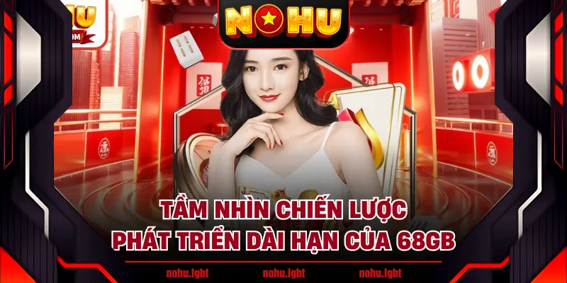 Tầm nhìn chiến lược phát triển dài hạn của 68GB Tầm nhìn chiến lược phát triển dài hạn của 68GB