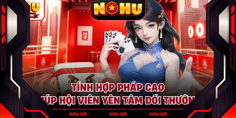 Tính hợp pháp cao giúp hội viên yên tâm đổi thưởng Tính hợp pháp cao giúp hội viên yên tâm đổi thưởng
