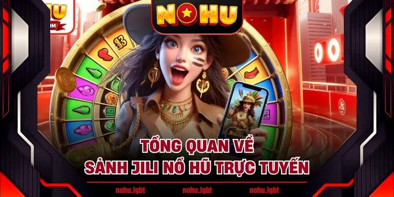 Tổng quan về sảnh JILI nổ hũ trực tuyến Tổng quan về sảnh JILI nổ hũ trực tuyến