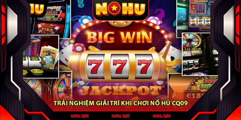 Trải nghiệm giải trí khi chơi Nổ hũ CQ09 Trải nghiệm giải trí khi chơi Nổ hũ CQ09