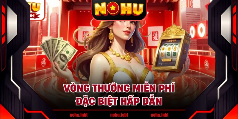 Vòng thưởng miễn phí đặc biệt hấp dẫn Vòng thưởng miễn phí đặc biệt hấp dẫn